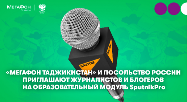 МегаФон Таджикистан и Посольство России приглашают журналистов и блогеров на образовательный модуль SputnikPro